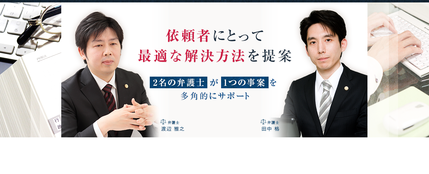 依頼者にとって最適な解決方法を提案2名の弁護士が1つの事案を多角的にサポート